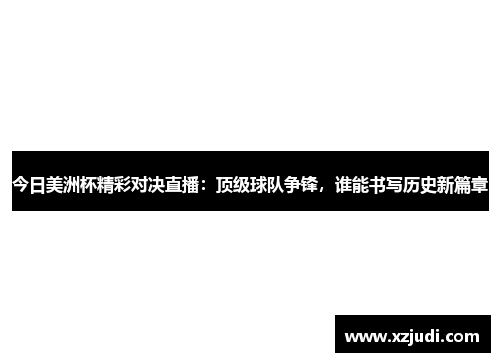 今日美洲杯精彩对决直播：顶级球队争锋，谁能书写历史新篇章